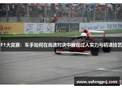 F1大奖赛：车手如何在高速对决中展现过人实力与精湛技艺
