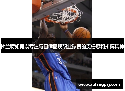 杜兰特如何以专注与自律展现职业球员的责任感和拼搏精神