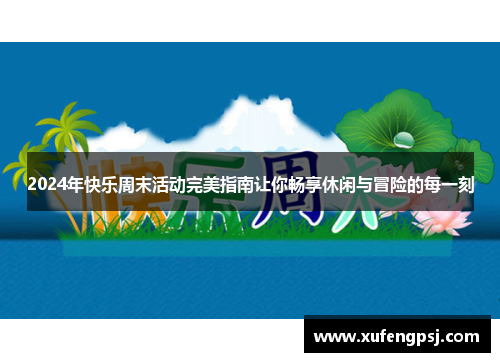 2024年快乐周末活动完美指南让你畅享休闲与冒险的每一刻
