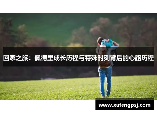 回家之旅：佩德里成长历程与特殊时刻背后的心路历程