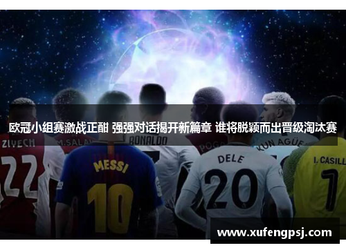 欧冠小组赛激战正酣 强强对话揭开新篇章 谁将脱颖而出晋级淘汰赛