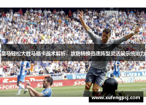 皇马轻松大胜马略卡战术解析：攻防转换迅速阵型灵活展示统治力