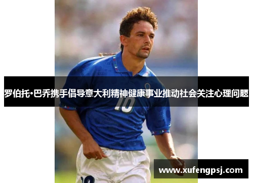 罗伯托·巴乔携手倡导意大利精神健康事业推动社会关注心理问题 罗伯托·巴乔携手倡导意大利精神健康事业推动社会关注心理问题
