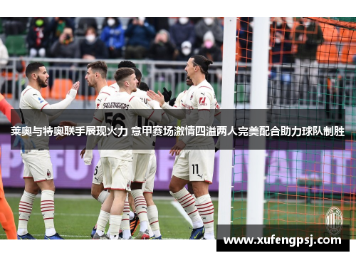 莱奥与特奥联手展现火力 意甲赛场激情四溢两人完美配合助力球队制胜