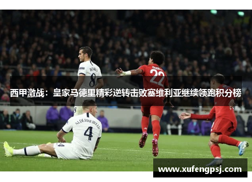 西甲激战:皇家马德里精彩逆转击败塞维利亚继续领跑积分榜 西甲激战:皇家马德里精彩逆转击败塞维利亚继续领跑积分榜