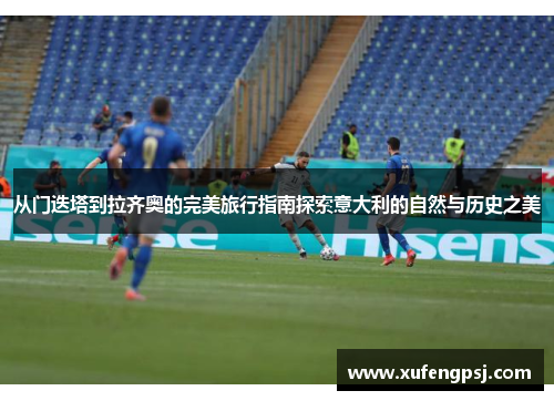 从门迭塔到拉齐奥的完美旅行指南探索意大利的自然与历史之美