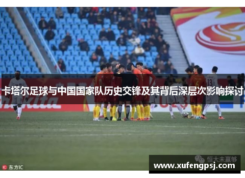 卡塔尔足球与中国国家队历史交锋及其背后深层次影响探讨
