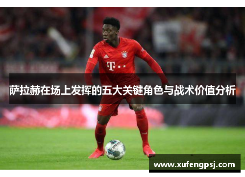 萨拉赫在场上发挥的五大关键角色与战术价值分析