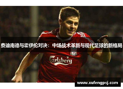 费迪南德与霍伊伦对决：中场战术革新与现代足球的新格局